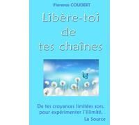 Libère-toi de tes chaînes: De tes croyances limitées sors, pour expérimenter l'illimité. La Source.