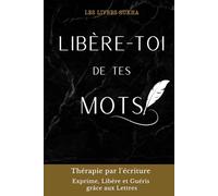 Libère-toi de tes mots: Thérapie par l'écriture. Exprime, Libère et Guéris grâce aux Lettres
