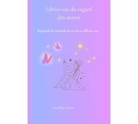 Libère-toi du regard des autres: Reprends le contrôle de ta vie et affirme-toi sans t'excuser