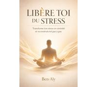 LIBÉRE TOI DU STRESS: Transforme ton stress en sérénité et reconstruis toi pas à pas