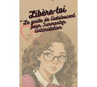 Libère-toi: "Le Guide de L’Adolescent pour Surmonter l'Intimidation"