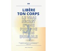 Libère ton corps : le vrai secret d’une perte de poids durable.: Une approche fondée sur la compréhension du corps et le bon sens, loin des promesses irréalistes.