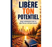 Libère ton potentiel: Pur commencer par ce que personne ne voit.