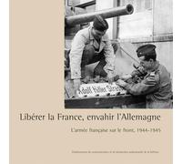 Libérer la France, envahir l'Allemagne: L'armée française sur le front, 1944-1945