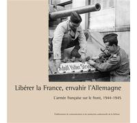 Libérer la France, envahir l'Allemagne L'armée française sur le front, 1944-1945 - Collectif ECPAD - Ecpad - broché - Monographie