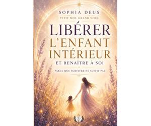 Libérer l'enfant intérieur et renaître à soi, parce que survivre ne suffit pas: Petit moi, grand nous