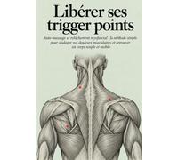 Libérer ses trigger points: Auto-massage et relâchement myofascial : la méthode simple pour soulager vos douleurs musculaires et retrouver un corps souple et mobile
