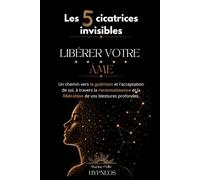 Libérer votre âme - Les 5 cicatrices Invisibles: Les 5 Blessures de l'âme