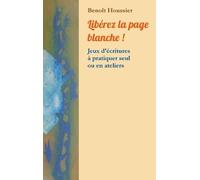 Libérez La Page Blanche ! - Jeux D'écritures À Pratiquer Seul Ou En Atelier