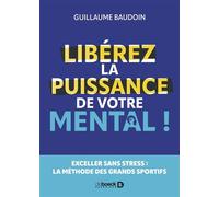 Libérez la puissance de votre mental ! Exceller sans stress : la méthode des grands sportifs - Guillaume Baudoin - De Boeck Supérieur - broché - Guide