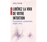 Libérez la voix de votre intuition: Pressentiments, synchronicités, insights, rêves...