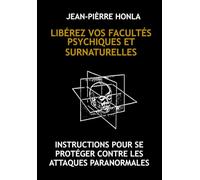 LIBÉREZ VOS FACULTÉS PSYCHIQUES ET SURNATURELLES: INSTRUCTIONS POUR SE PROTÉGER CONTRE LES ATTAQUES PARANORMALES