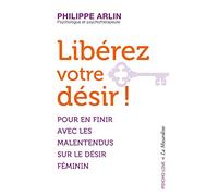 Libérez votre désir ! - Pour en finir avec les malentendus sur le désir féminin