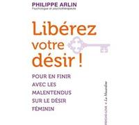Libérez votre désir ! - Pour en finir avec les malentendus sur le désir féminin Philippe Arlin (Auteur)