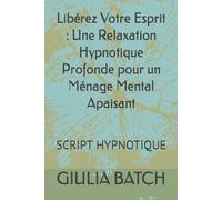 Libérez Votre Esprit : Une Relaxation Hypnotique Profonde pour un Ménage Mental Apaisant: SCRIPT HYPNOTIQUE