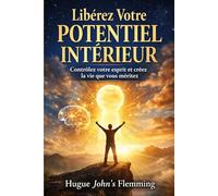 Libérez Votre Potentiel Intérieur: Contrôlez votre esprit et créez la vie que vous méritez
