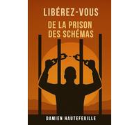 Libérez-vous de la prison des schémas: Comprenez vos schémas intérieurs et transformez vos relations, vos émotions et votre vie.