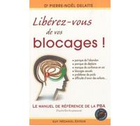 Libérez-Vous De Vos Blocages ! - Le Manuel De Référence De La Pba (Psycho-Bio-Acupressure)