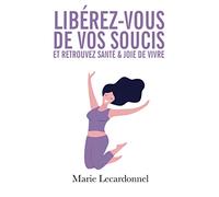 Libérez-vous de vos soucis et retrouvez santé & joie de vivre: Les secrets des gens heureux