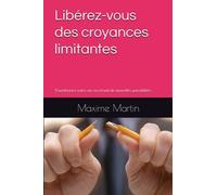 Libérez-vous des croyances limitantes: Transformez votre vie en créant de nouvelles possibilités