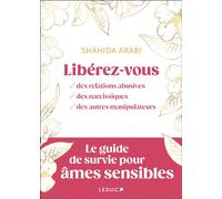 Libérez-vous des relations abusives, des narcissiques, des autres manipulateurs Le guide de survie pour âmes sensibles - Shahida Arabi - Leduc S. - broché - Guide