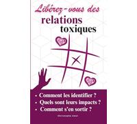 Libérez-vous des relations toxiques: Comment détecter les profils et les comportements toxiques, un cadrage théorique, des exemples concrets, des exercices pratiques.