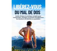 LIBÉREZ-VOUS DU MAL DE DOS: Guide clinique et pratique complet pour comprendre, soulager et prévenir durablement les douleurs vertébrales au quotidien