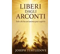 LIBERI DAGLI ARCONTI: Manuale di liberazione dalla Matrix degli Arconti