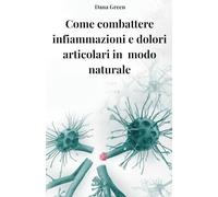 LIBERI DAL DOLORE: COME COMBATTERE INFIAMMAZIONI E DOLORI ARTICOLARI CON ALIMENTAZIONE, EQUILIBRIO ACIDO-BASICO E STILE DI VITA NATURALE: Guida Pratica all’Alimentazione Antinfiammatoria