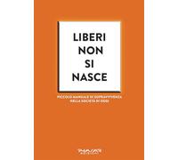 Liberi non si nasce. Piccolo manuale di sopravvivenza nella società di oggi