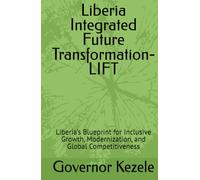 Liberia Integrated Future Transformation-LIFT: Liberia’s Blueprint for Inclusive Growth, Modernization, and Global Competitiveness