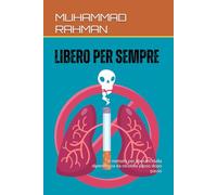 LIBERO DAL FUMO, LIBERO PER SEMPRE: Il metodo per liberarti dalla dipendenza da nicotina passo dopo passo