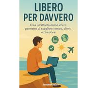 Libero per Davvero: Crea un’attività online che ti permette di scegliere tempo, clienti e direzione