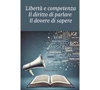 Libertà E Competenza: Il Diritto Di Parlare Il Dovere Di Sapere