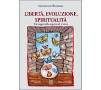 Libertà, evoluzione, spiritualità. Un viaggio alla scoperta di sé stessi