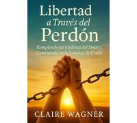 Libertad a Través del Perdón: Rompiendo las Cadenas del Dolor y Caminando en la Sanidad de Cristo