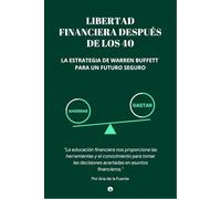 LIBERTAD FINANCIERA DESPUÉS DE LOS 40: La Estrategia de Warren Buffett para un Futuro Seguro, "La educación financiera nos proporciona las ... decisiones acertadas en asuntos financieros.”