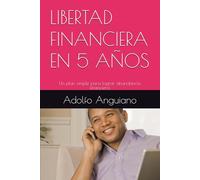 LIBERTAD FINANCIERA EN 5 AÑOS: Un plan simple para lograr abundancia financiera