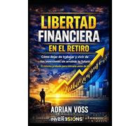 Libertad Financiera en el Retiro: Cómo dejar de trabajar y vivir de tus inversiones sin arruinar tu futuro (Spanish Edition)