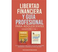 Libertad Financiera Y Guia Profesional Para Adolescentes Coleccion 2 En 1: El Plan Definitivo Para Tomar Decisiones Financieras Inteligentes y Construir Un Futuro Que Ames