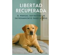 Libertad Recuperada - El Manual Definitivo de Entrenamiento Paso a Paso: Método Claro y Sencillo para Superar la Ansiedad por Separación de tu Perro, ... de Seguimiento y Herramientas Prácticas
