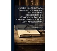 Libertas Conscientiae A Praeiudiciis Vindicata, Seu Tractatus Theologicus De Conscientia Recta In Obscuris, Menti Joa. Duns Scoti Accomodatus