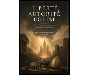 LIBERTÉ, AUTORITÉ, ÉGLISE: Considérations sur les grands problèmes de notre époque