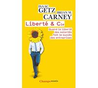 Liberté & Cie - Quand La Liberté Des Salariés Fait Le Succès Des Entreprises