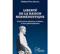 Liberté De La Raison Herméneutique - Controverses Historico-Critiques Et Lieux Philosophiques