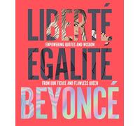 Liberté Egalité Beyoncé: Empowering Quotes and Wisdom from Our Fierce and Flawless Queen