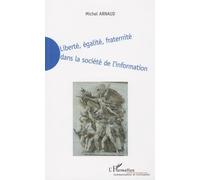 Liberté, Égalité, Fraternité Dans La Société De L'information - La Nécessaire Redéfinition De La Liberté, De L'égalité Et De La Fraternité Dans La Société De L'information Du Xxie Siècle
