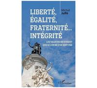 Liberté, Égalité, Fraternité... Intégrité - Les Valeurs Ne S'usent Que Si L'on Ne S'en Sert Pas