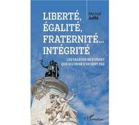 Liberté, égalité, fraternité... Intégrité Les valeurs ne s'usent que si l'on ne s'en sert pas - Michel Juffé - L'harmattan - broché - Essai