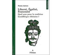 Liberté, égalité, fraternité Quel sens pour la tradition bouddhique tibétaine ? - Pierre Arenes - A L'orient Eds - broché - Essai